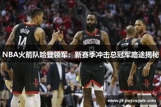 NBA火箭队哈登领军：新赛季冲击总冠军路途揭秘