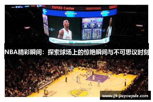 NBA精彩瞬间：探索球场上的惊艳瞬间与不可思议时刻