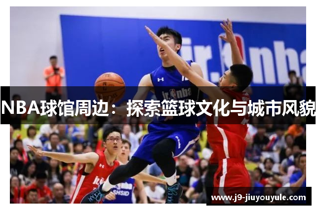 NBA球馆周边：探索篮球文化与城市风貌