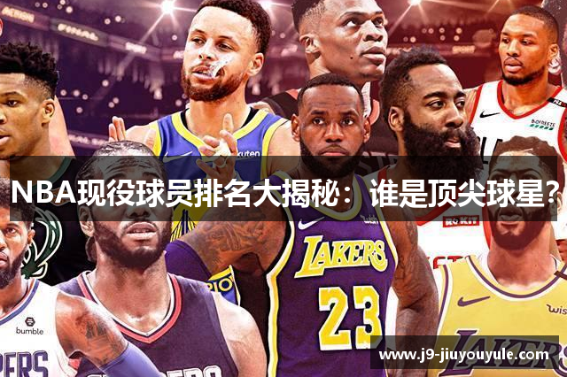 NBA现役球员排名大揭秘：谁是顶尖球星？