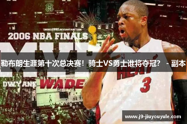 勒布朗生涯第十次总决赛！骑士VS勇士谁将夺冠？ - 副本