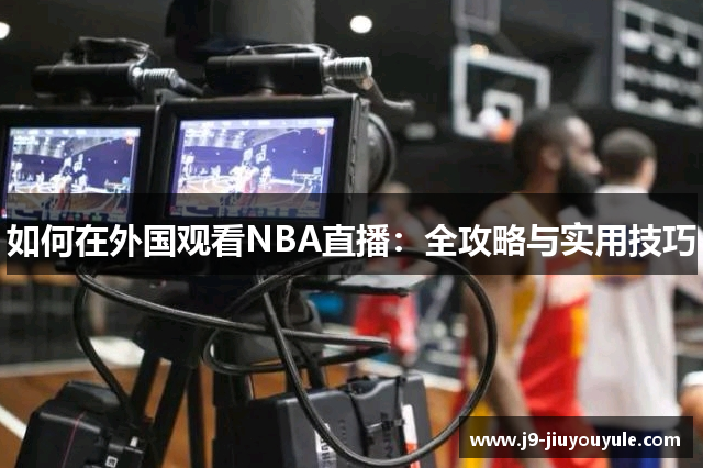 如何在外国观看NBA直播：全攻略与实用技巧