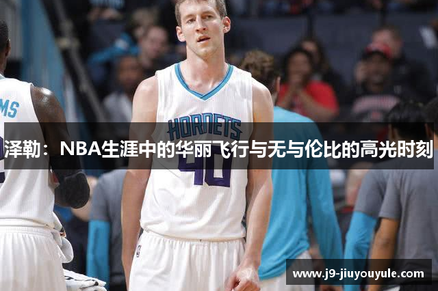 泽勒：NBA生涯中的华丽飞行与无与伦比的高光时刻