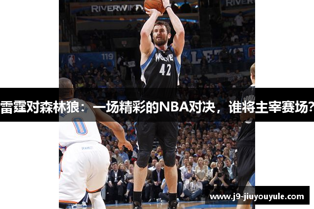 雷霆对森林狼：一场精彩的NBA对决，谁将主宰赛场？
