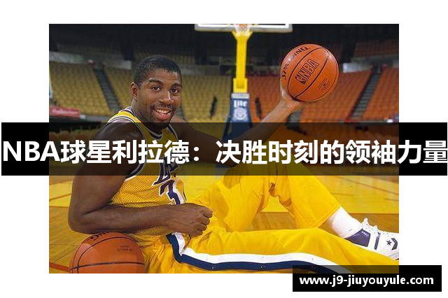 NBA球星利拉德：决胜时刻的领袖力量