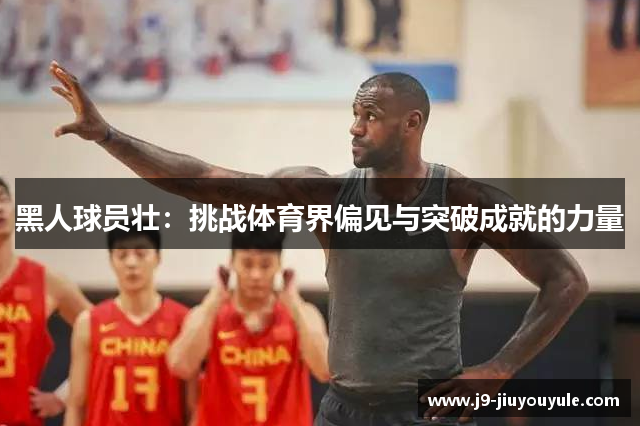 黑人球员壮：挑战体育界偏见与突破成就的力量