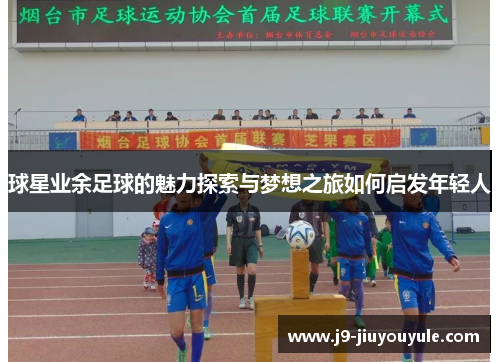 球星业余足球的魅力探索与梦想之旅如何启发年轻人