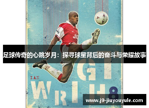 足球传奇的心跳岁月：探寻球星背后的奋斗与荣耀故事