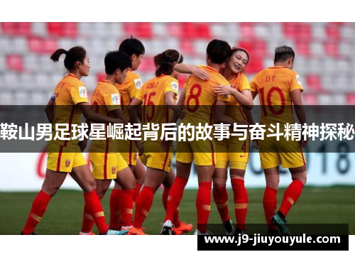 鞍山男足球星崛起背后的故事与奋斗精神探秘