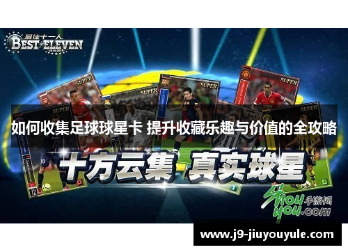如何收集足球球星卡 提升收藏乐趣与价值的全攻略