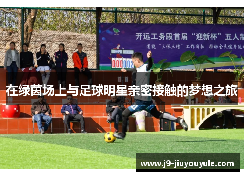 在绿茵场上与足球明星亲密接触的梦想之旅