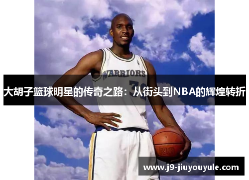 大胡子篮球明星的传奇之路：从街头到NBA的辉煌转折