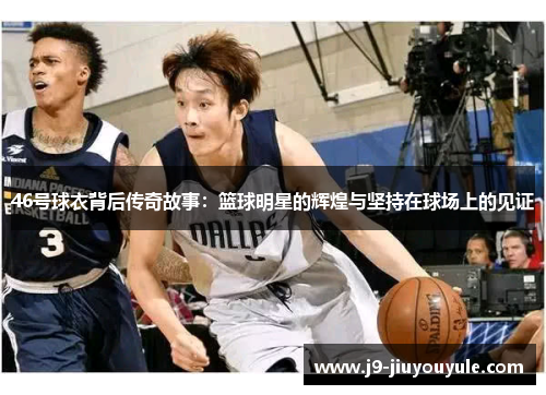 46号球衣背后传奇故事：篮球明星的辉煌与坚持在球场上的见证