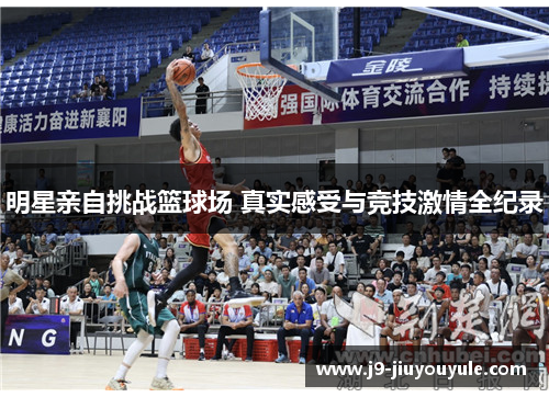 明星亲自挑战篮球场 真实感受与竞技激情全纪录