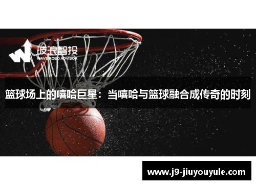 篮球场上的嘻哈巨星：当嘻哈与篮球融合成传奇的时刻