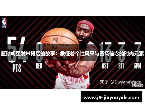 篮球明星发带背后的故事：象征着个性风采与赛场信念的时尚元素