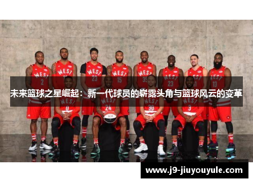 未来篮球之星崛起：新一代球员的崭露头角与篮球风云的变革
