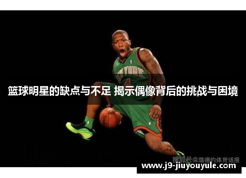 篮球明星的缺点与不足 揭示偶像背后的挑战与困境