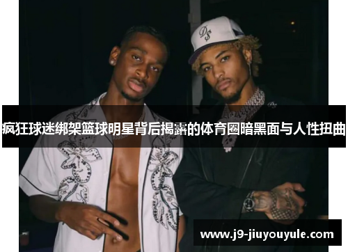 疯狂球迷绑架篮球明星背后揭露的体育圈暗黑面与人性扭曲